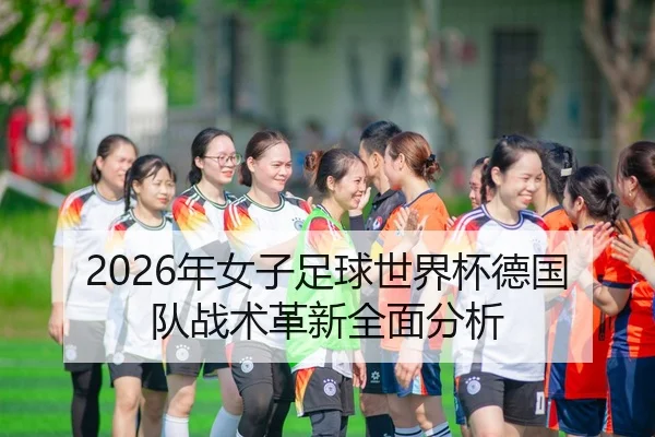 2026年女子足球世界杯德国队战术革新全面分析