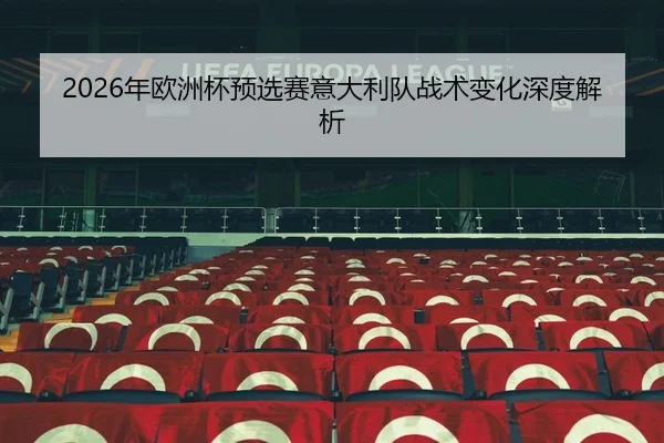 2026年欧洲杯预选赛意大利队战术变化深度解析