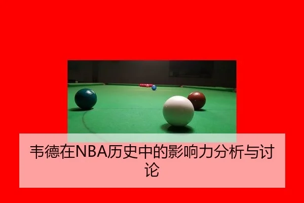 韦德在NBA历史中的影响力分析与讨论