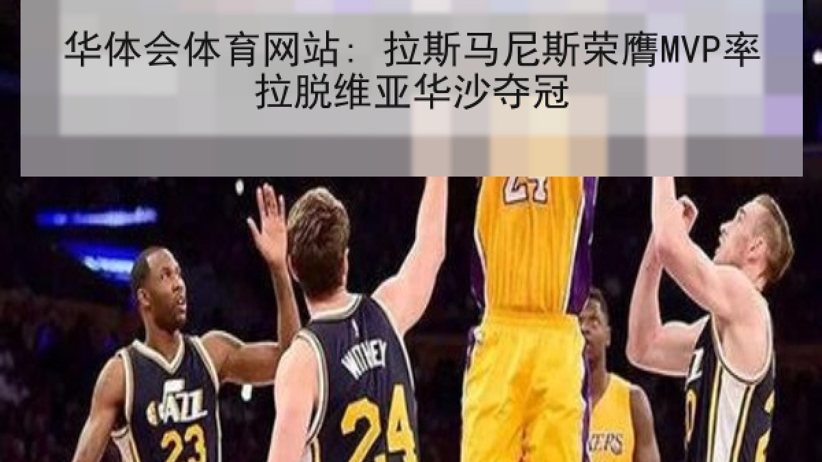 华体会体育网站: 拉斯马尼斯荣膺MVP率拉脱维亚华沙夺冠