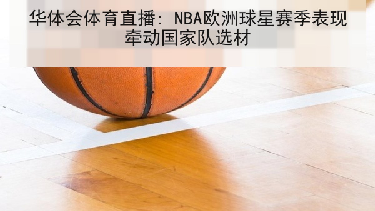华体会体育直播: NBA欧洲球星赛季表现牵动国家队选材