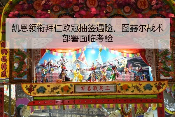 凯恩领衔拜仁欧冠抽签遇险，图赫尔战术部署面临考验