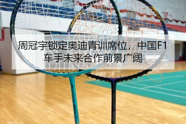 周冠宇锁定奥迪青训席位，中国F1车手未来合作前景广阔