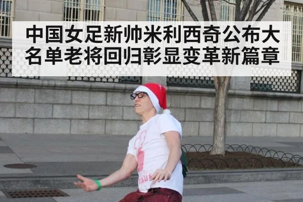中国女足新帅米利西奇公布大名单老将回归彰显变革新篇章